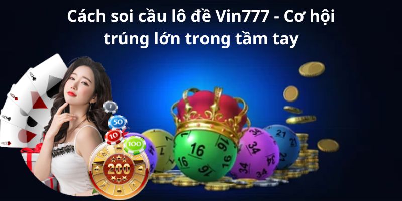 Cách soi cầu lô đề Vin777 - Cơ hội trúng lớn trong tầm tay