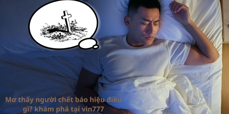 Mơ thấy người chết báo hiệu điều gì? khám phá tại vin777