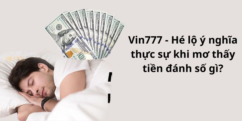 Vin777 - Hé lộ ý nghĩa thực sự khi mơ thấy tiền đánh số gì?