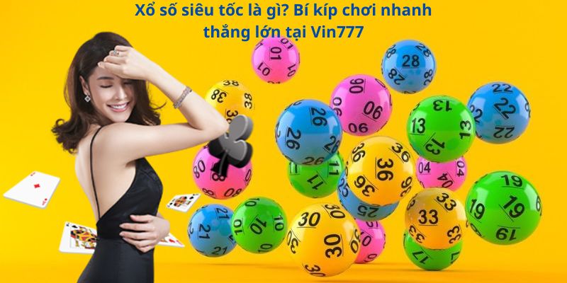 Xổ số siêu tốc là gì? Bí kíp chơi nhanh thắng lớn tại Vin777